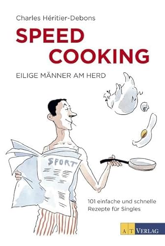 Speed Cooking - Eilige Männer am Herd. 101 einfache und schnelle Rezepte für Singles